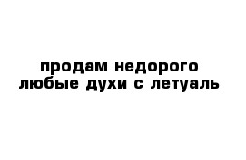 продам недорого любые духи с летуаль